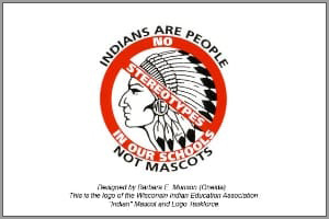 Drawing of a stereotypical Indian Chief head with a red circle crossed out through it. The words around the red circle read "Indians are People Not Mascots" and in the red circle the text reads "No Stereotypes in our schools". The image credit reads: Designed by Barbara E. Munson (Oneida). This is the logo of the Wisconsin Indian Education Association 'Indian' Mascot and Logo Taskforce"